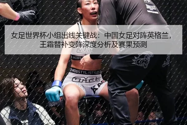 女足世界杯小组出线关键战：中国女足对阵英格兰，王霜替补变阵深度分析及赛果预测